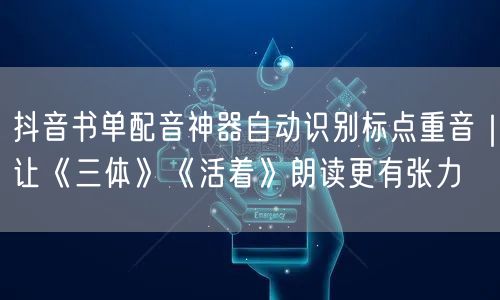 抖音书单配音神器自动识别标点重音｜让《三体》《活着》朗读更有张力