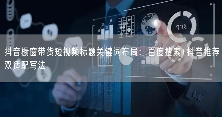 抖音橱窗带货短视频标题关键词布局：百度搜索+抖音推荐双适配写法