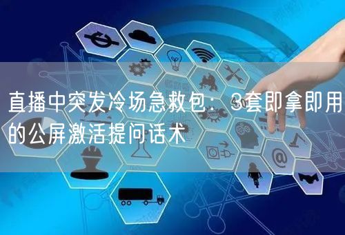 直播中突发冷场急救包：3套即拿即用的公屏激活提问话术