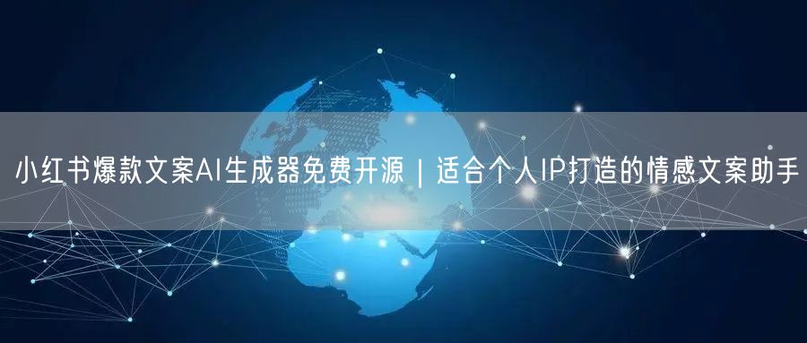 小红书爆款文案AI生成器免费开源｜适合个人IP打造的情感文案助手