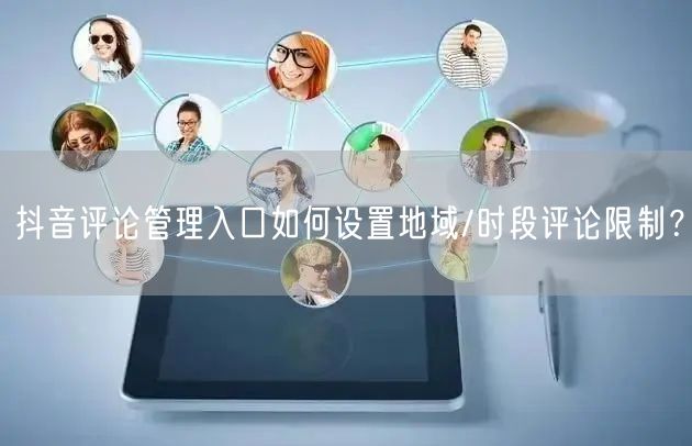 抖音评论管理入口如何设置地域/时段评论限制？