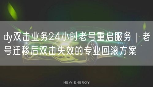 dy双击业务24小时老号重启服务｜老号迁移后双击失效的专业回滚方案