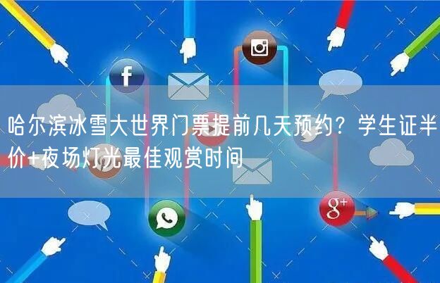哈尔滨冰雪大世界门票提前几天预约？学生证半价+夜场灯光最佳观赏时间