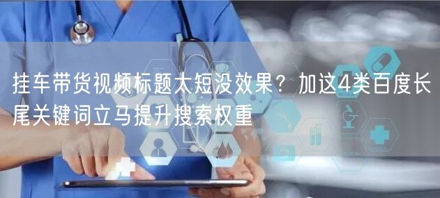 挂车带货视频标题太短没效果？加这4类百度长尾关键词立马提升搜索权重