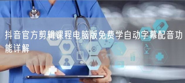 抖音官方剪辑课程电脑版免费学自动字幕配音功能详解