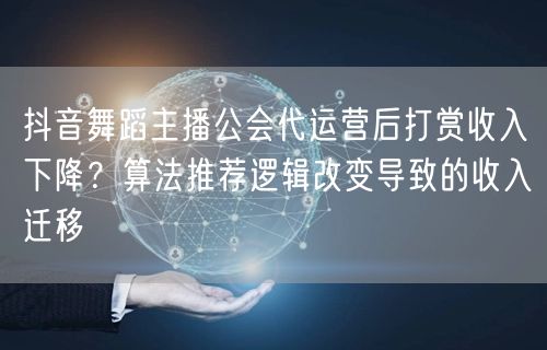 抖音舞蹈主播公会代运营后打赏收入下降？算法推荐逻辑改变导致的收入迁移