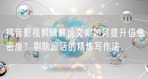抖音影视剪辑解说文案如何提升信息密度？剔除废话的精炼写作法