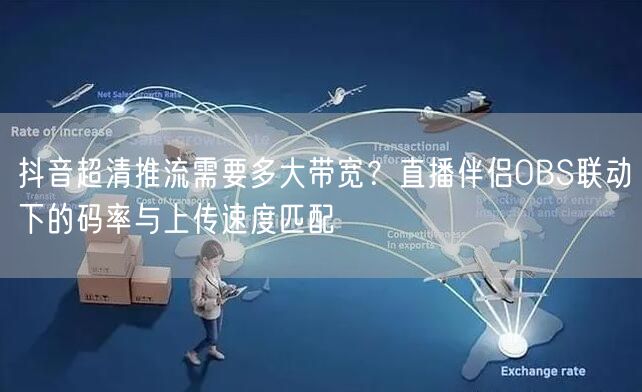 抖音超清推流需要多大带宽？直播伴侣OBS联动下的码率与上传速度匹配