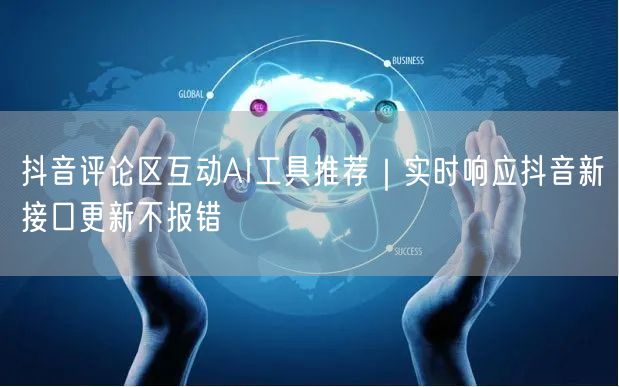 抖音评论区互动AI工具推荐｜实时响应抖音新接口更新不报错