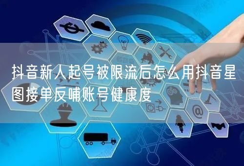 抖音新人起号被限流后怎么用抖音星图接单反哺账号健康度