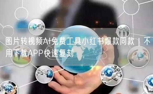 图片转视频AI免费工具小红书爆款同款｜不用下载APP快速复刻