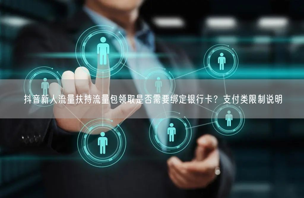 抖音新人流量扶持流量包领取是否需要绑定银行卡？支付类限制说明