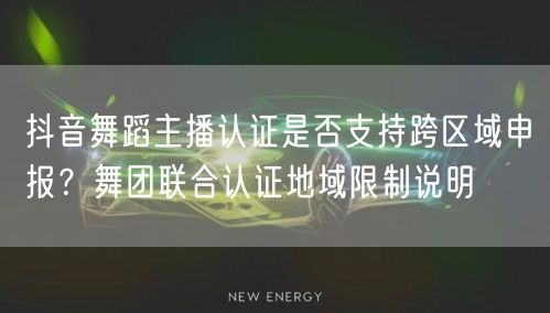 抖音舞蹈主播认证是否支持跨区域申报？舞团联合认证地域限制说明