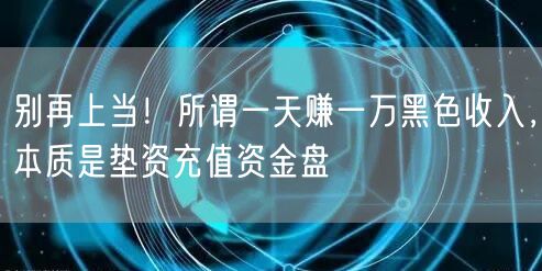别再上当！所谓一天赚一万黑色收入，本质是垫资充值资金盘