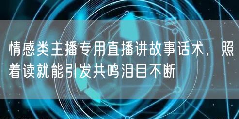 情感类主播专用直播讲故事话术，照着读就能引发共鸣泪目不断