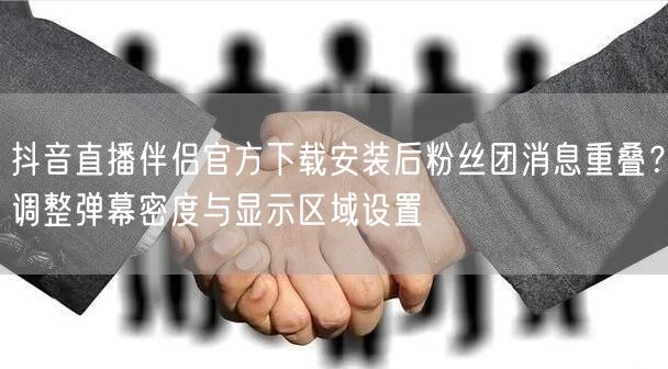 抖音直播伴侣官方下载安装后粉丝团消息重叠？调整弹幕密度与显示区域设置