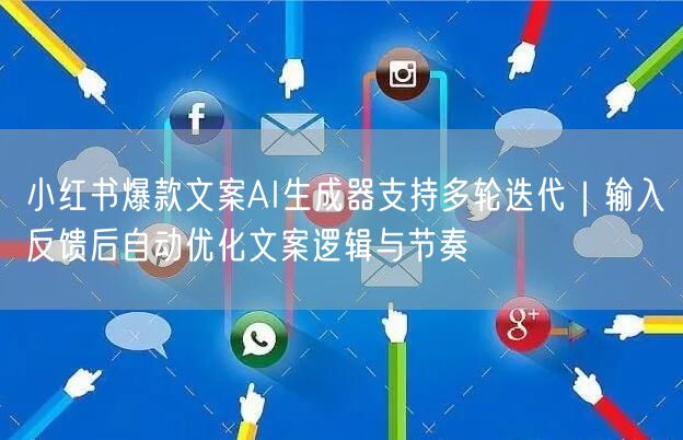 小红书爆款文案AI生成器支持多轮迭代｜输入反馈后自动优化文案逻辑与节奏