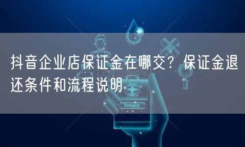 抖音企业店保证金在哪交？保证金退还条件和流程说明