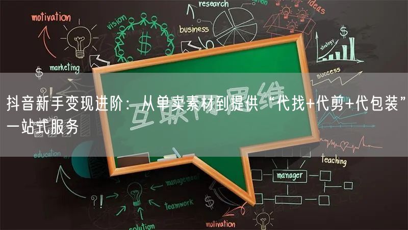 抖音新手变现进阶：从单卖素材到提供“代找+代剪+代包装”一站式服务