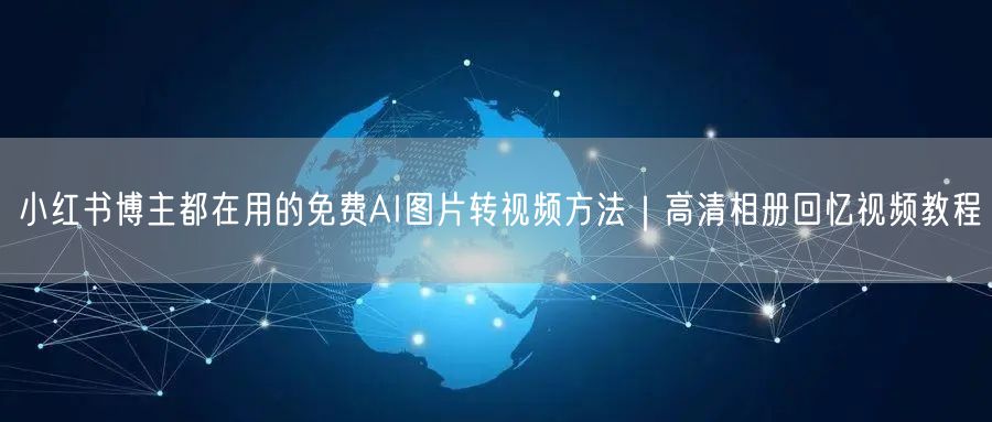 小红书博主都在用的免费AI图片转视频方法｜高清相册回忆视频教程