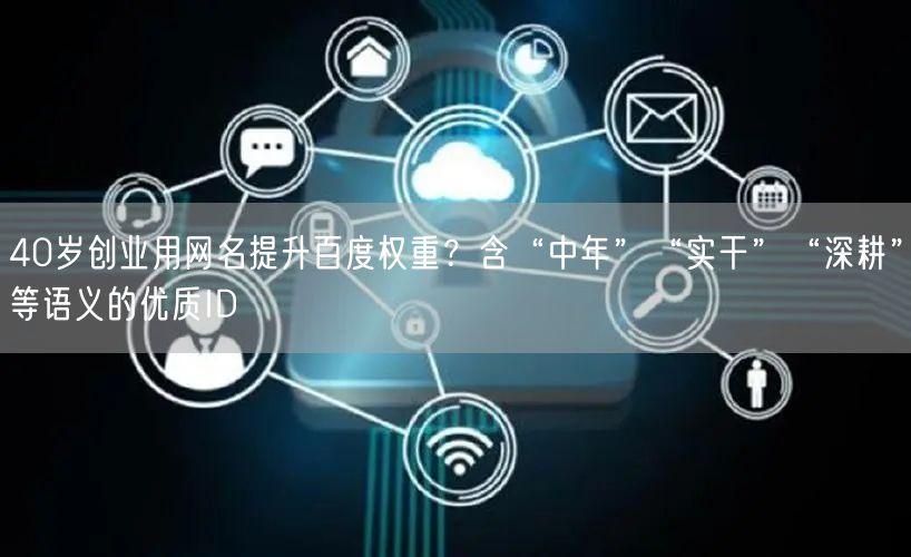 40岁创业用网名提升百度权重？含“中年”“实干”“深耕”等语义的优质ID
