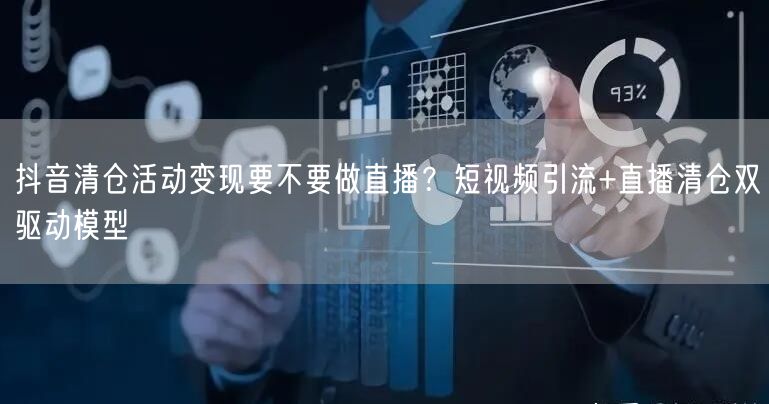 抖音清仓活动变现要不要做直播？短视频引流+直播清仓双驱动模型