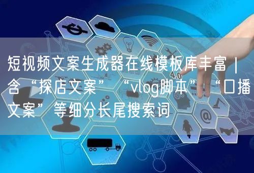 短视频文案生成器在线模板库丰富｜含“探店文案”“vlog脚本”“口播文案”等细分