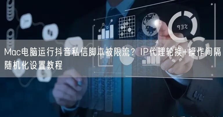 Mac电脑运行抖音私信脚本被限流？IP代理轮换+操作间隔随机化设置教程