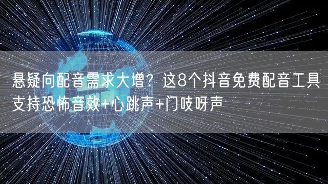 悬疑向配音需求大增？这8个抖音免费配音工具支持恐怖音效+心跳声+门吱呀声