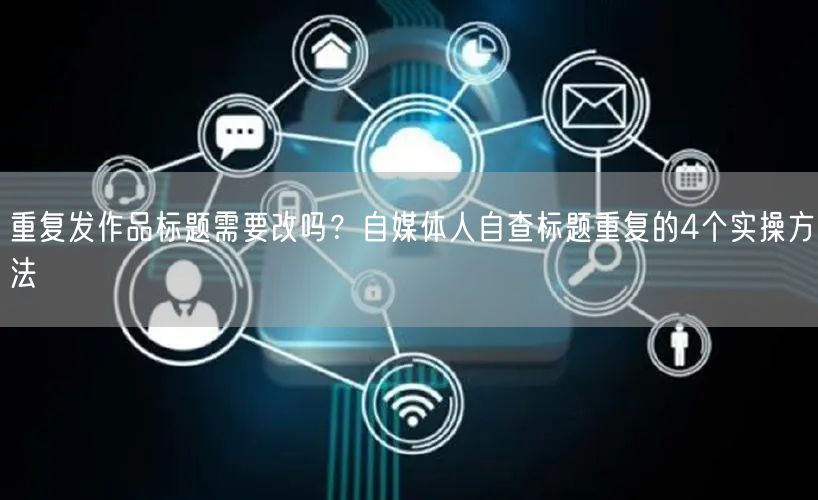 重复发作品标题需要改吗？自媒体人自查标题重复的4个实操方法