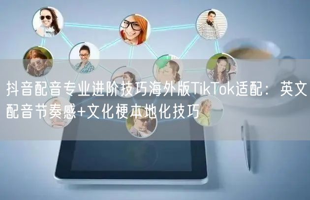 抖音配音专业进阶技巧海外版TikTok适配：英文配音节奏感+文化梗本地化技巧