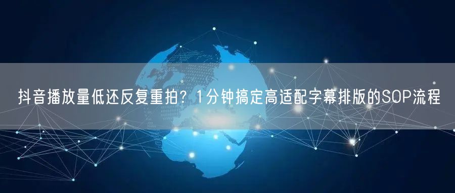 抖音播放量低还反复重拍？1分钟搞定高适配字幕排版的SOP流程