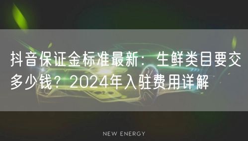 抖音保证金标准最新：生鲜类目要交多少钱？2024年入驻费用详解
