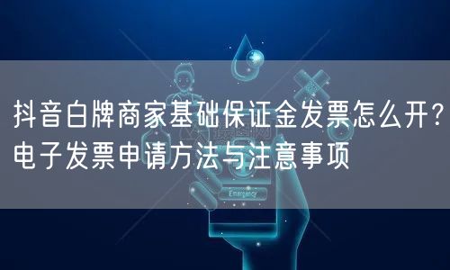 抖音白牌商家基础保证金发票怎么开？电子发票申请方法与注意事项