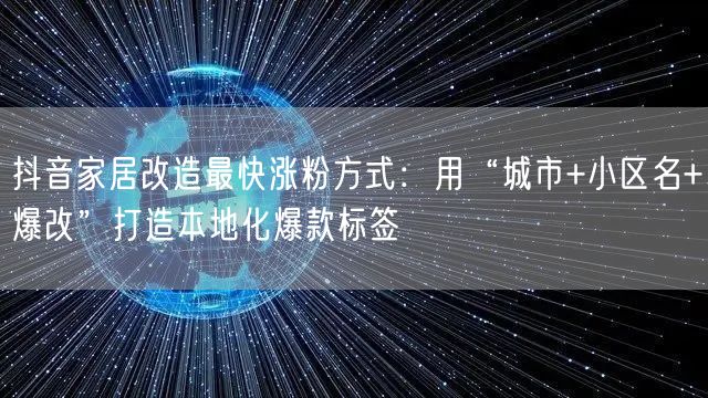 抖音家居改造最快涨粉方式：用“城市+小区名+爆改”打造本地化爆款标签