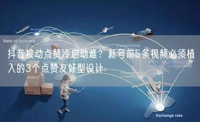 抖音被动点赞冷启动难？新号前5条视频必须植入的3个点赞友好型设计
