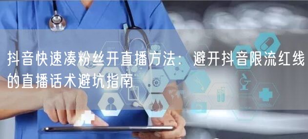 抖音快速凑粉丝开直播方法：避开抖音限流红线的直播话术避坑指南