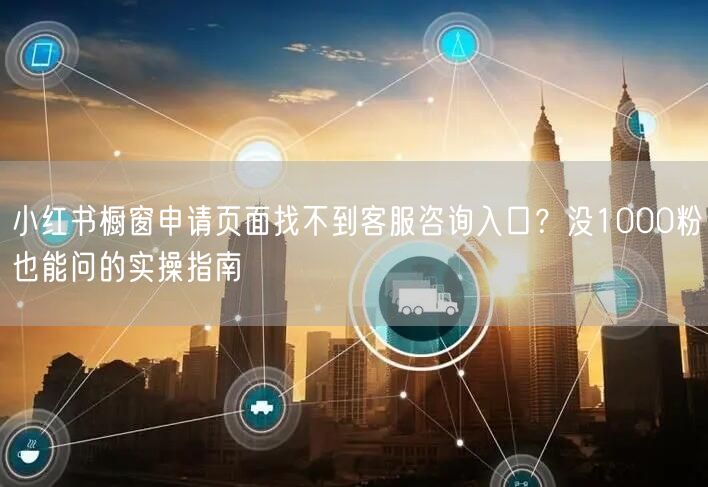 小红书橱窗申请页面找不到客服咨询入口？没1000粉也能问的实操指南