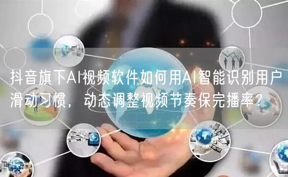 抖音旗下AI视频软件如何用AI智能识别用户滑动习惯，动态调整视频节奏保完播率？