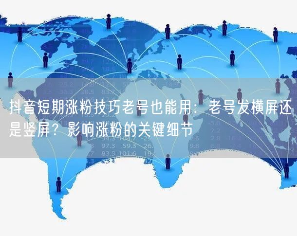 抖音短期涨粉技巧老号也能用：老号发横屏还是竖屏？影响涨粉的关键细节