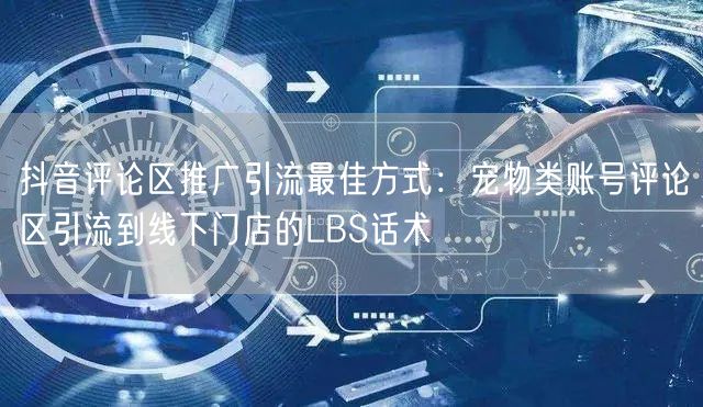 抖音评论区推广引流最佳方式：宠物类账号评论区引流到线下门店的LBS话术