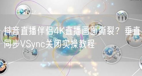 抖音直播伴侣4K直播画面撕裂?垂直同步VSync关闭实操教程