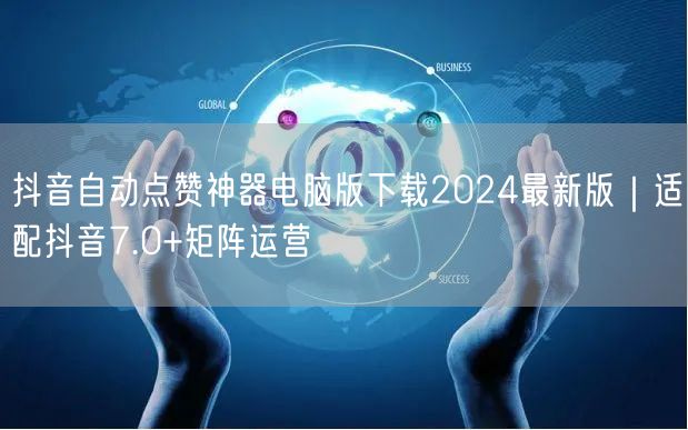 抖音自动点赞神器电脑版下载2024最新版｜适配抖音7.0+矩阵运营
