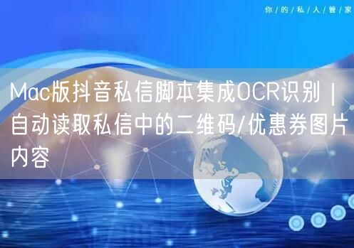 Mac版抖音私信脚本集成OCR识别｜自动读取私信中的二维码/优惠券图片内容