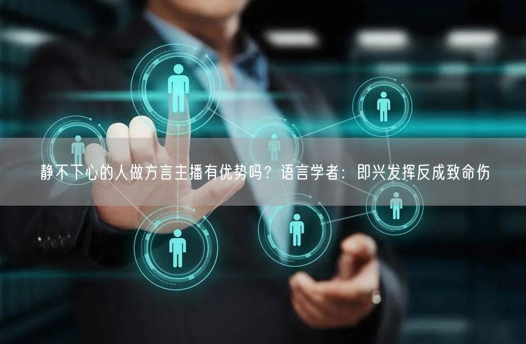 静不下心的人做方言主播有优势吗？语言学者：即兴发挥反成致命伤