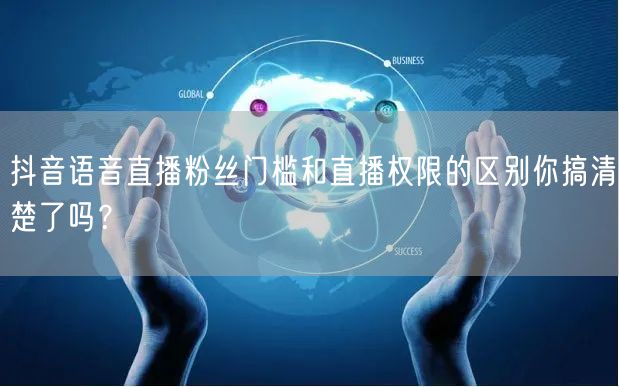 抖音语音直播粉丝门槛和直播权限的区别你搞清楚了吗？