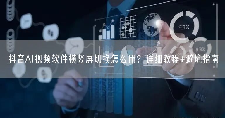 抖音AI视频软件横竖屏切换怎么用？详细教程+避坑指南
