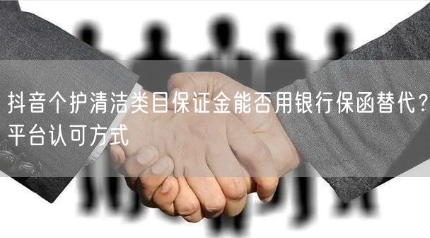 抖音个护清洁类目保证金能否用银行保函替代？平台认可方式