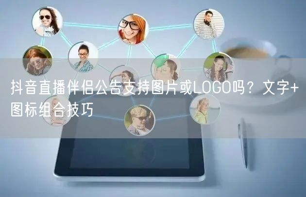 抖音直播伴侣公告支持图片或LOGO吗？文字+图标组合技巧