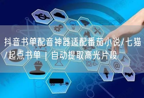 抖音书单配音神器适配番茄小说/七猫/起点书单｜自动提取高光片段